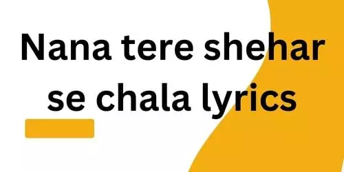 nana tere shehar se chala lyrics