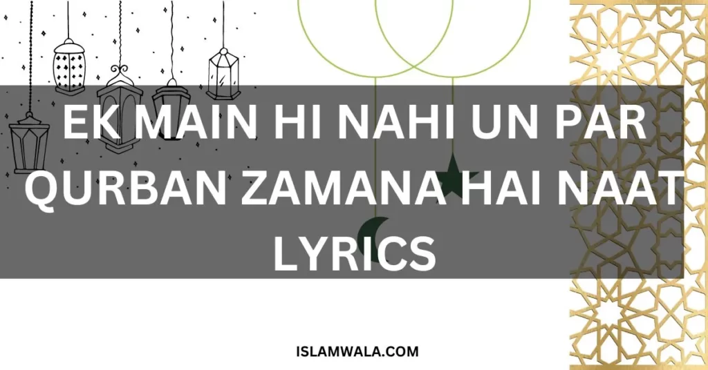 EK MAIN HI NAHI UN PAR QURBAN ZAMANA HAI NAAT LYRICS