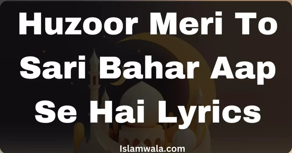Huzoor Meri To Sari Bahar Aap Se Hai Lyrics