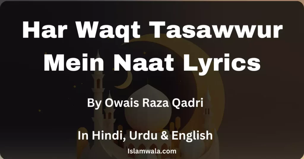 Har Waqt Tasawwur Mein Naat Lyrics, Har Waqt Tasawwur Mein Lyrics